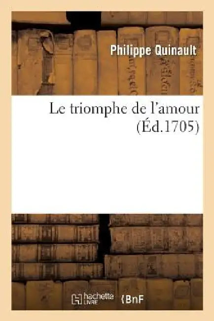 Le Triomphe de l'Amour: Paroles de Quinault, Retouchees Par Danchet; Musique de Lulli Retouchee Par Campra by Philippe Quinault, Antoine Danchet