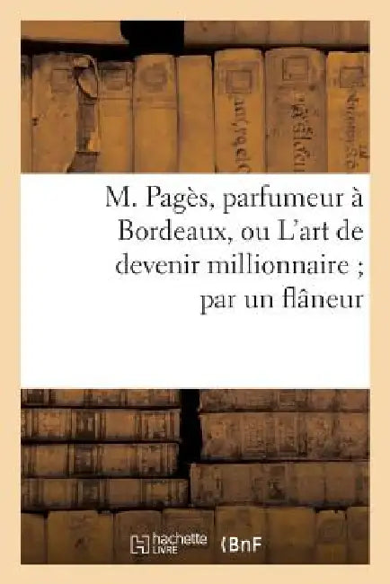 M. Pagès, Parfumeur À Bordeaux, Ou l'Art de Devenir Millionnaire Par Un Flâneur by Sans Auteur