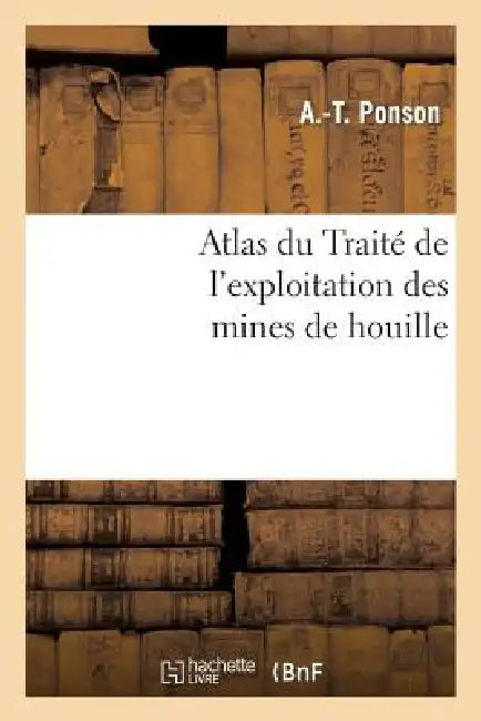 Atlas Du Traité de l'Exploitation Des Mines de Houille by A. Ponson