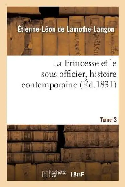 La Princesse Et Le Sous-Officier, Histoire Contemporaine. Tome 3 by Étienne-Léon de Lamothe-Langon
