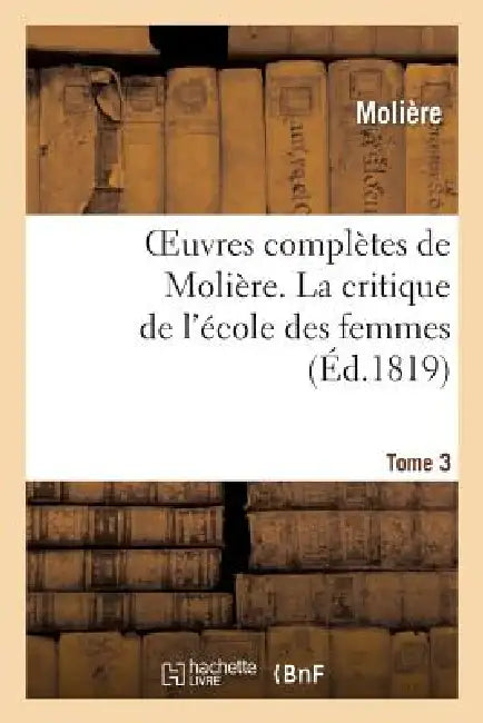 Oeuvres Complètes de Molière. Tome 3 La Critique de l'École Des Femmes by Molière