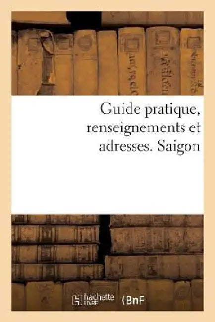 Guide Pratique, Renseignements Et Adresses. Saïgon by J. Aspar