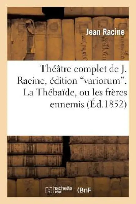Théâtre Complet de J. Racine, Édition Variorum. La Thébaîde, Ou Les Frères Ennemis by Jean Racine