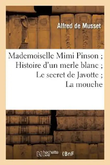 Mademoiselle Mimi Pinson Histoire d'Un Merle Blanc Le Secret de Javotte La Mouche by Alfred de Musset