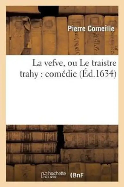 La Vefve, Ou Le Traistre Trahy: Comédie by Pierre Corneille