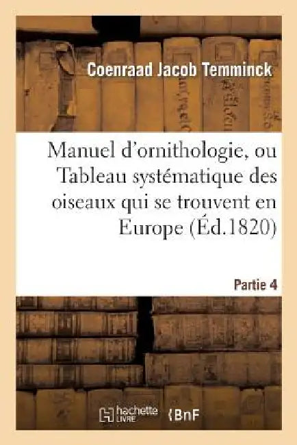 Manuel d'Ornithologie, Ou Tableau Systématique Des Oiseaux Qui Se Trouvent En Europe.Partie 4: ; Précédé d'Une Analyse Du Système Général d'Ornitholog by Coenraad Jacob Temminck