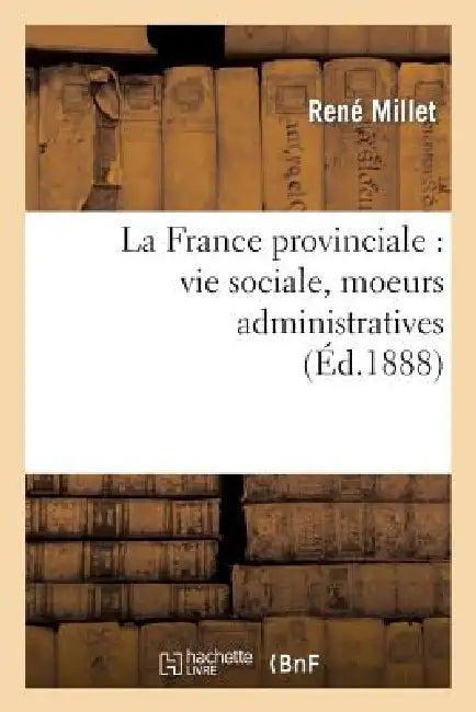 La France Provinciale: Vie Sociale, Moeurs Administratives by René Millet