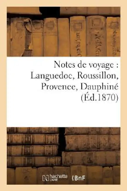 Notes de Voyage: Languedoc, Roussillon, Provence, Dauphiné by Blum