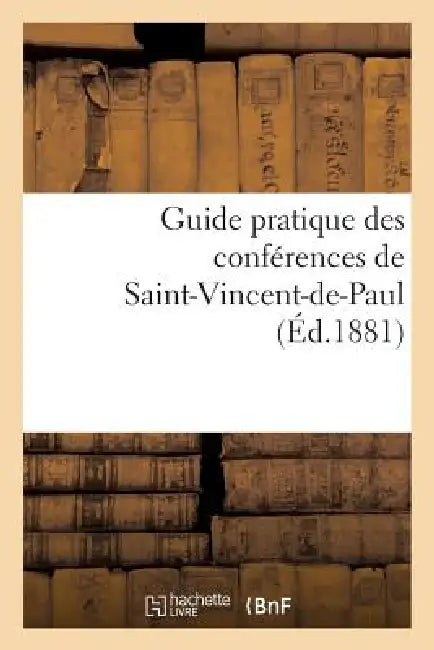 Guide Pratique Des Conférences de Saint-Vincent-De-Paul by Sans Auteur