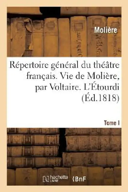 Répertoire Général Du Théâtre Français. Tome I. Vie de Molière, Par Voltaire. l'Étourdi: Le Dépit Amoureux. Les Précieuses Ridicules. Sganarelle. Don by Molière