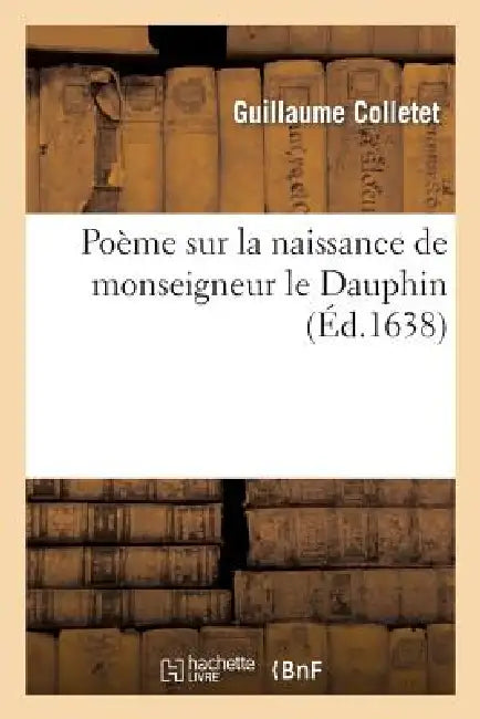 Poème Sur La Naissance de Monseigneur Le Dauphin by Guillaume Colletet