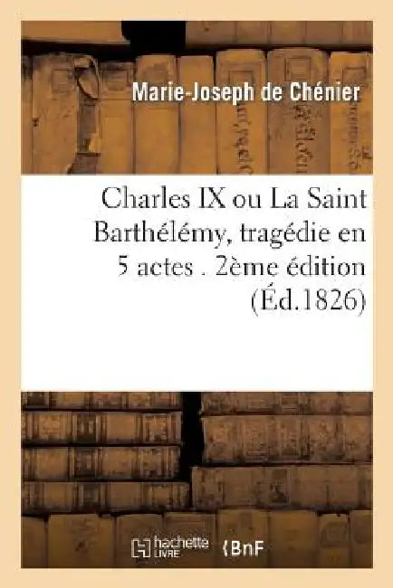 Charles IX, Ou La Saint Barthélémy, Tragédie En 5 Actes. 2e Édition by Marie-Joseph Chénier