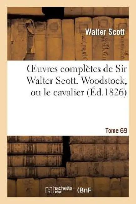 Oeuvres Complètes de Sir Walter Scott. Tome 69 Woodstock, Ou Le Cavalier. T2 by Walter Scott