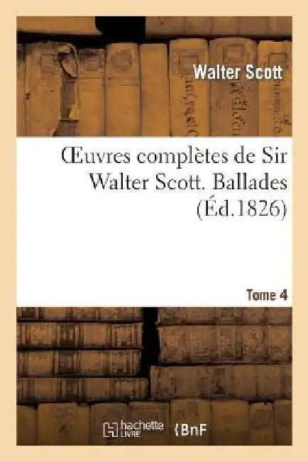 Oeuvres Complètes de Sir Walter Scott. Tome 4 Ballades by Walter Scott
