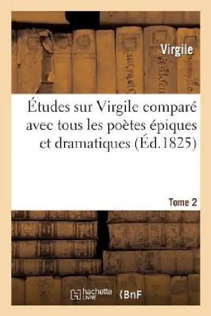 Études Sur Virgile Comparé Avec Tous Les Poètes Épiques. Tome 2: Et Dramatiques Des Anciens Et Des Modernes by Virgile, Pierre-François Tissot
