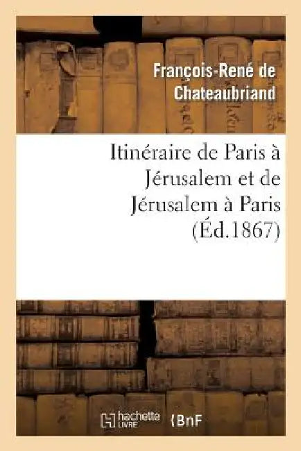 Itinéraire de Paris À Jérusalem Et de Jérusalem À Paris by François-René de Chateaubriand