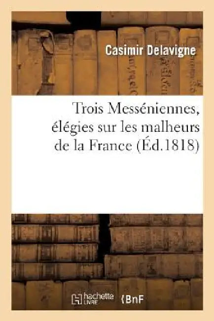 Trois Messéniennes, Élégies Sur Les Malheurs de la France by Casimir Delavigne