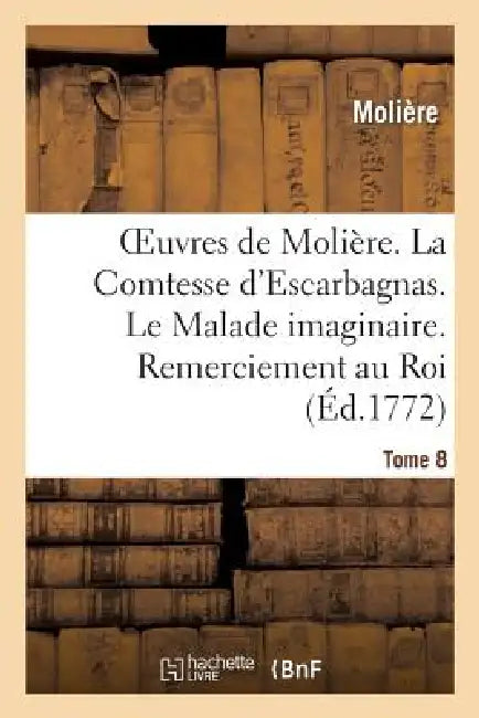 Oeuvres de Molière. Tome 8 La Comtesse d'Escarbagnas. Le Malade Imaginaire. Remerciement Au Roi: La Gloire Du Val-De-Grace. l'Ombre de Molière. Extrai by Molière