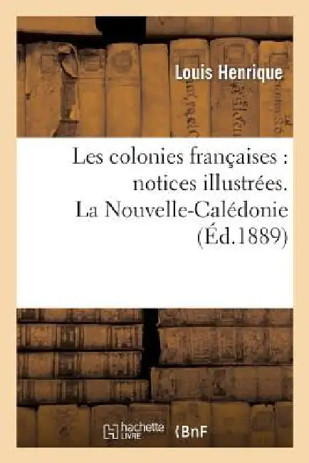 Les Colonies Françaises: Notices Illustrées. La Nouvelle-Calédonie by de Henrique L.