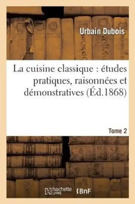 La Cuisine Classique: Études Pratiques, Raisonnées Et Démonstratives.Tome 2: de l'École Française Appliquée Au Service À La Russe by Urbain DuBois, Émile Bernard
