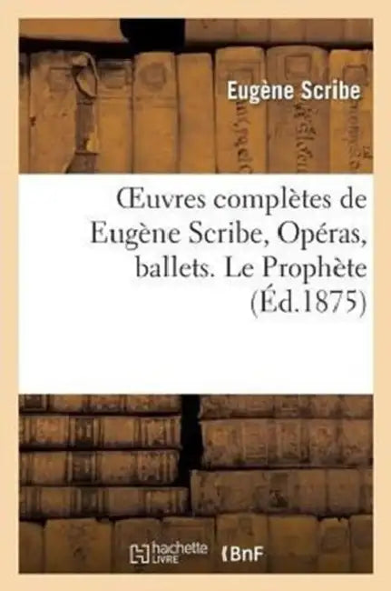 Oeuvres Complètes de Eugène Scribe, Opéras, Ballets. Le Prophète by Eugène Scribe