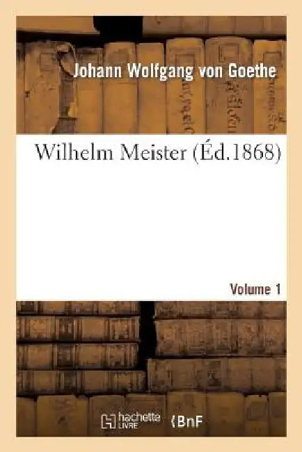Wilhelm Meister. Volume 1 (Éd 1868) by Johann Wolfgang Von Goethe