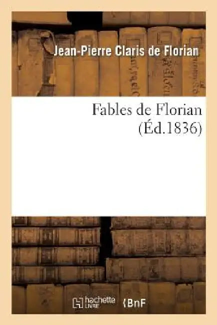 Fables de Florian: (Nouvelle Édition Revue, Corrigée, Et Suivie de Tobie Et de Ruth, Poèmes Tirés de l'Écriture Sainte) by Jean-Pierre Claris de Florian