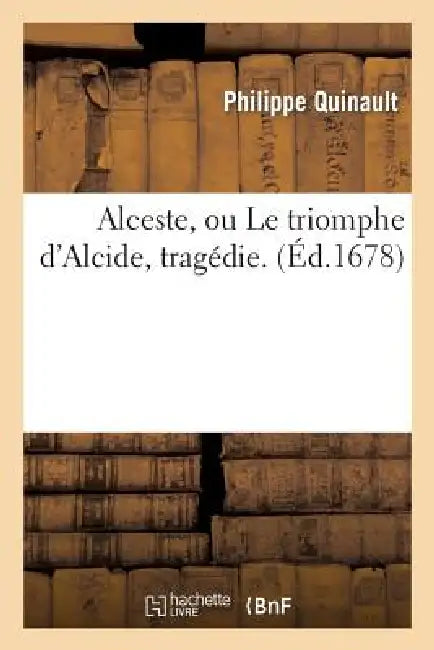 Alceste, Ou Le Triomphe d'Alcide, Tragédie. by Philippe Quinault