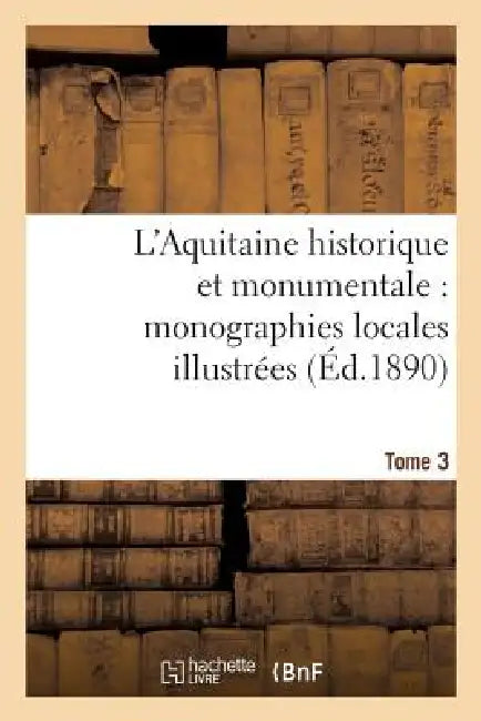 L'Aquitaine Historique Et Monumentale: Monographies Locales Illustrées. T. 3 by Sans Auteur