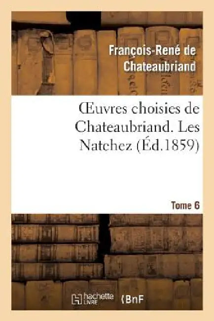 Oeuvres Choisies de Chateaubriand. Tome 6. Les Natchez by François-René de Chateaubriand