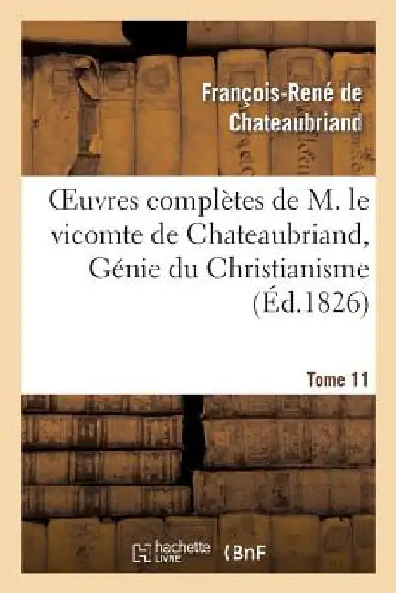 Oeuvres Complètes de M. Le Vicomte de Chateaubriand, Tome 11 Génie Du Christianisme by François-René de Chateaubriand