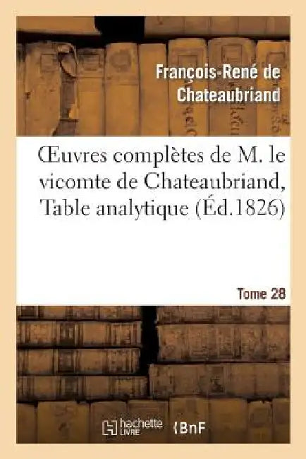 Oeuvres Complètes de M. Le Vicomte de Chateaubriand, Tome 28 Table Analytique by François-René de Chateaubriand