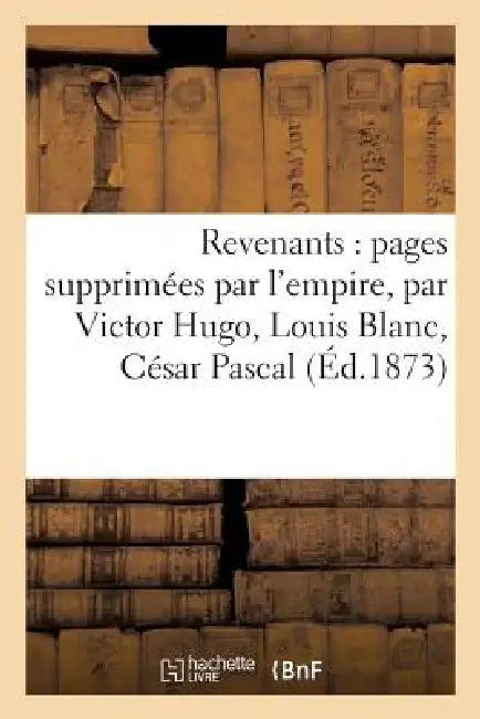 Revenants: Pages Supprimées Par l'Empire, Par Victor Hugo, Louis Blanc, César Pascal: , Henri Testard, Ernest Chériffel La Grave by Sans Auteur