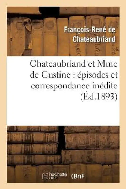Chateaubriand Et Mme de Custine: Épisodes Et Correspondance Inédite by François-René de Chateaubriand, Delphine de Sabran Custine