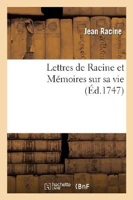 Lettres de Racine Et Mémoires Sur Sa Vie by Jean Racine, Louis Racine