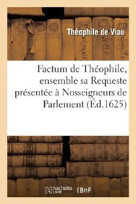 Factum de Théophile, Ensemble Sa Requeste Présentée À Nosseigneurs de Parlement by Théophile de Viau