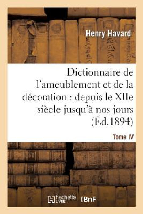 Dictionnaire de l'Ameublement Et de la Décoration.Tome IV, P-Z: : Depuis Le Xiie Siècle Jusqu'à Nos Jours by Henry Havard