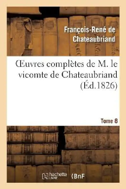 Oeuvres Complètes de M. Le Vicomte de Chateaubriand, Tome 08 by François-René de Chateaubriand