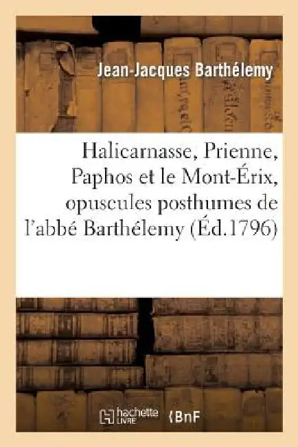 Halicarnasse, Prienne, Paphos Et Le Mont-Érix, Opuscules Posthumes de l'Abbé Barthélemy by Jean-Jacques Barthélemy