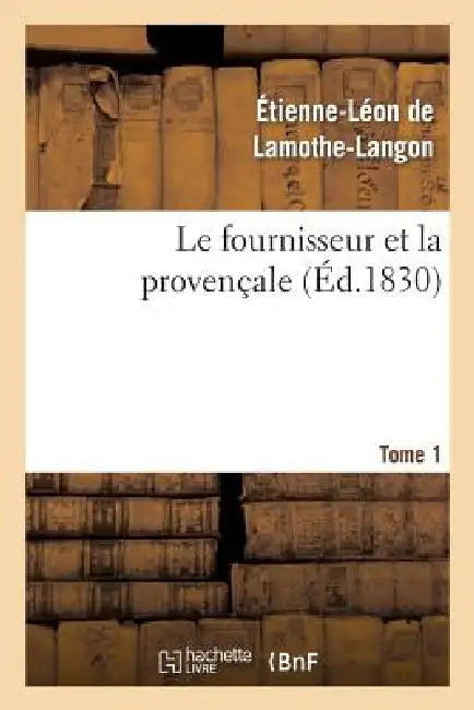 Le Fournisseur Et La Provençale. Tome 1 by Étienne-Léon de Lamothe-Langon