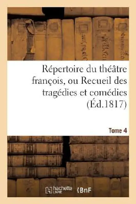 Répertoire Du Théatre François, Ou Recueil Des Tragédies Et Comédies. Tome 4 by Sans Auteur