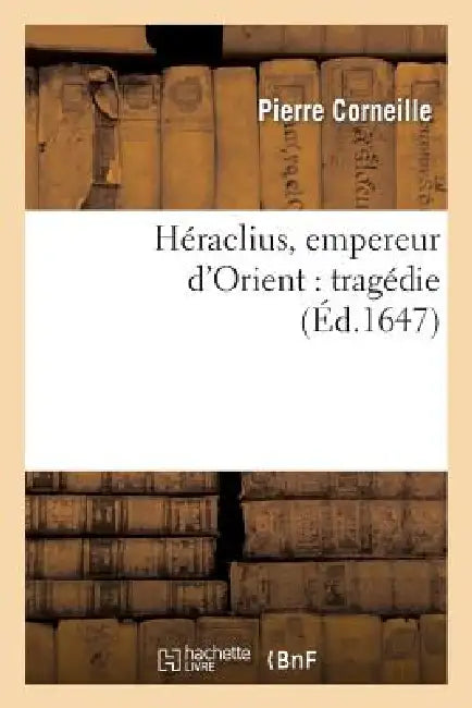 Héraclius, Empereur d'Orient: Tragédie by Pierre Corneille