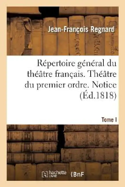 Répertoire Général Du Théâtre Français. Théâtre Du Premier Ordre. Regnard. Tome I. Notice by Jean-François Regnard