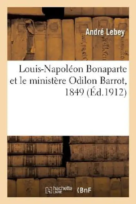 Louis-Napoléon Bonaparte Et Le Ministère Odilon Barrot, 1849 by André Lebey