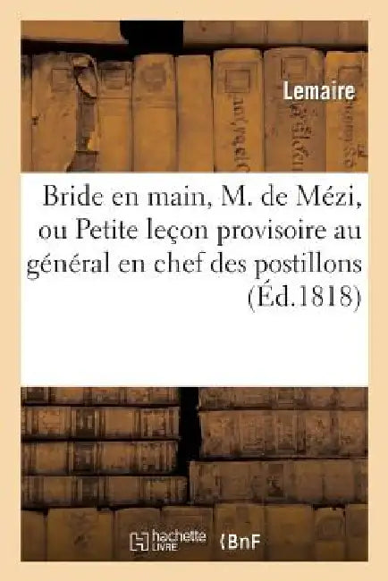 Bride En Main, M. de Mézi, Ou Petite Leçon Provisoire Au Général En Chef Des Postillons: Et Facteurs de France by Lemaire