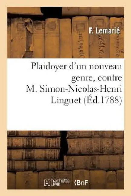 Plaidoyer d'Un Nouveau Genre, Contre M. Simon-Nicolas-Henri Linguet by F. Lemarié