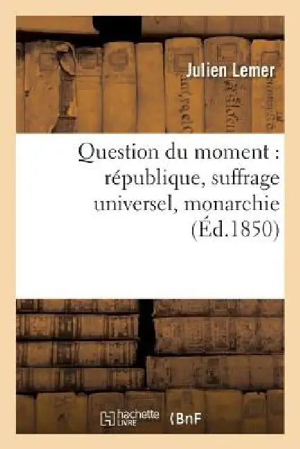 Question Du Moment: République, Suffrage Universel, Monarchie, Lettres À M. Émile de Girardin: Et À M. Henri de la Rochejaquelein by Julien Lemer
