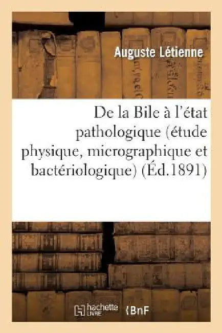 de la Bile À l'État Pathologique (Étude Physique, Micrographique Et Bactériologique) by Auguste Létienne