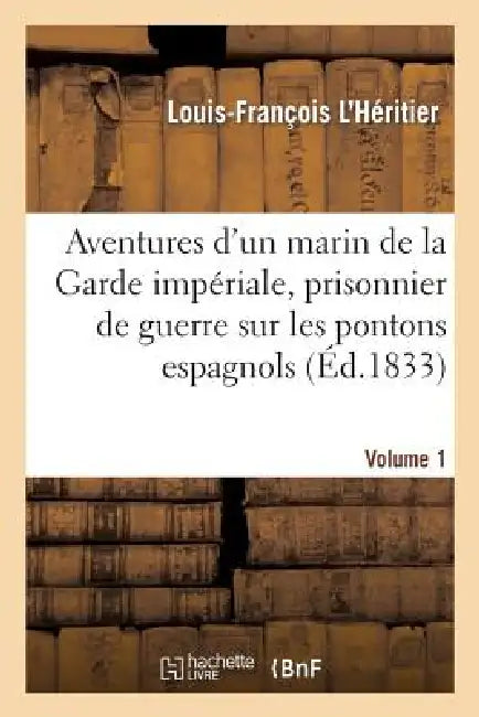 Aventures d'Un Marin de la Garde Impériale, Prisonnier de Guerre Sur Les Pontons Espagnols. Volume 1: , Dans l'Île de Cabrèra Et En Russie by Louis-François L'Héritier, Henri Ducor