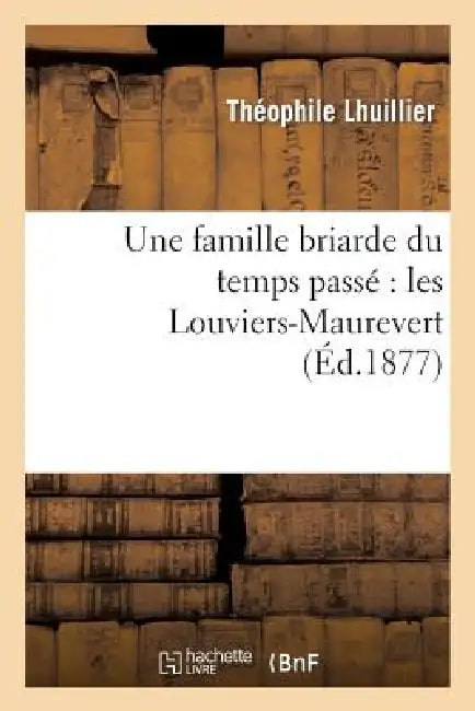Une Famille Briarde Du Temps Passé Les Louviers-Maurevert by Théophile Lhuillier